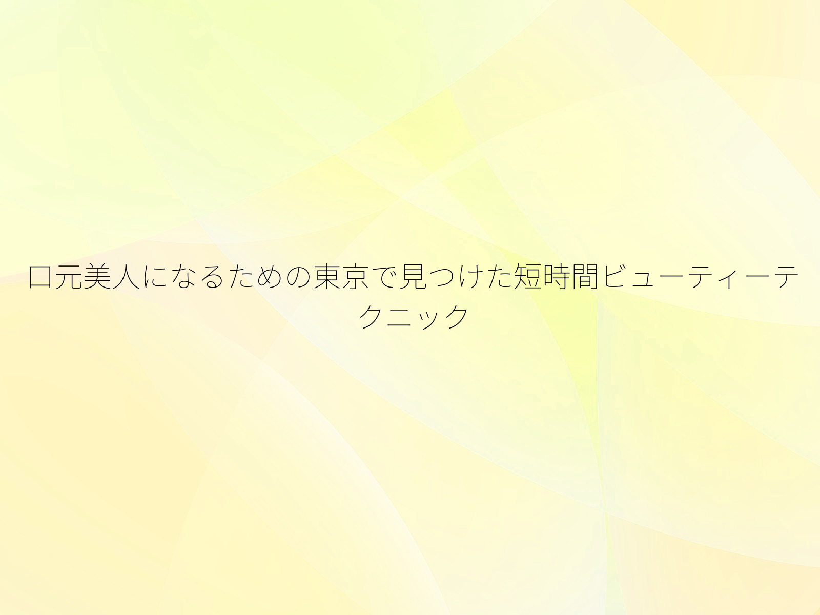 口元美人になるための東京で見つけた短時間ビューティーテクニック
