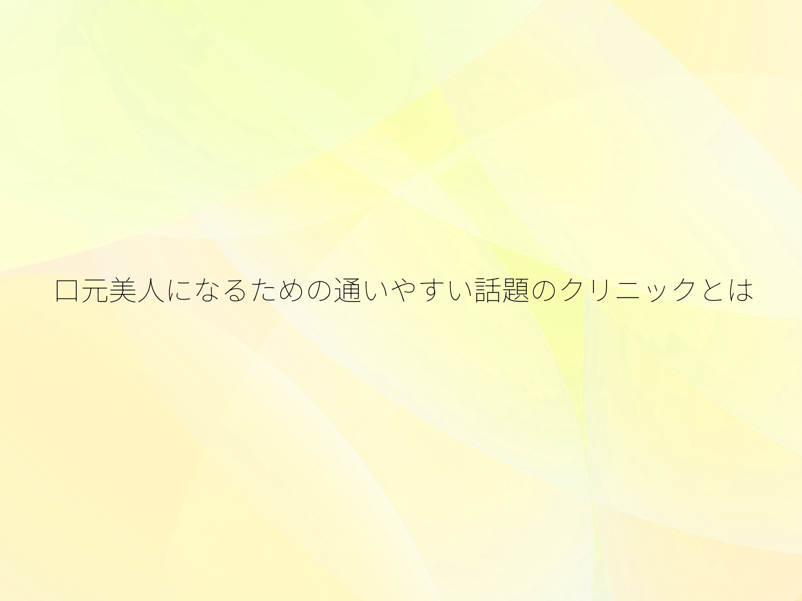 口元美人になるための通いやすい話題のクリニックとは
