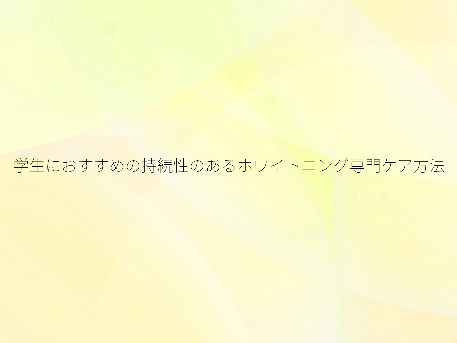 学生におすすめの持続性のあるホワイトニング専門ケア方法