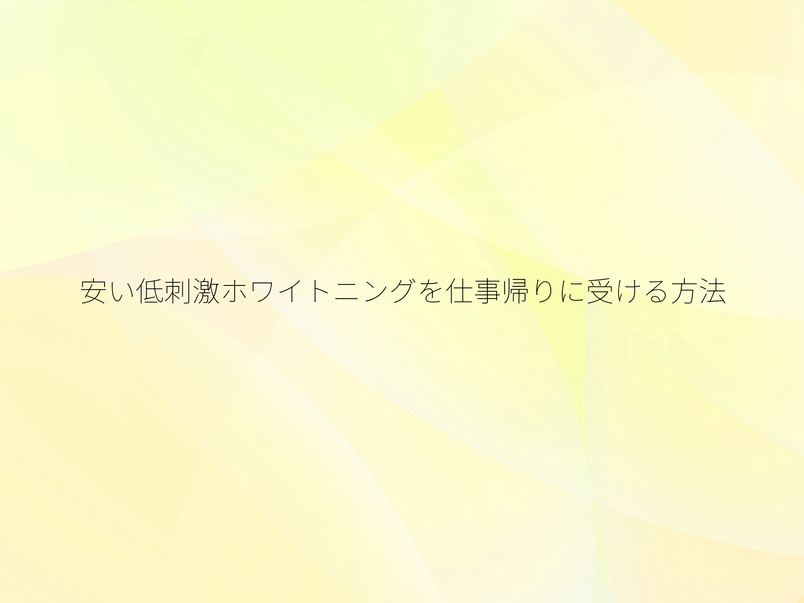 安い低刺激ホワイトニングを仕事帰りに受ける方法