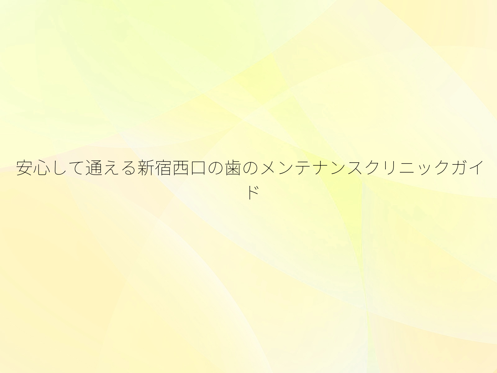 安心して通える新宿西口の歯のメンテナンスクリニックガイド