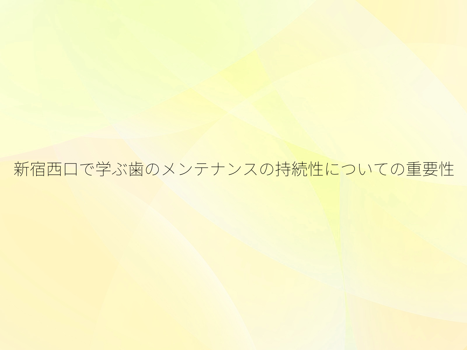新宿西口で学ぶ歯のメンテナンスの持続性についての重要性