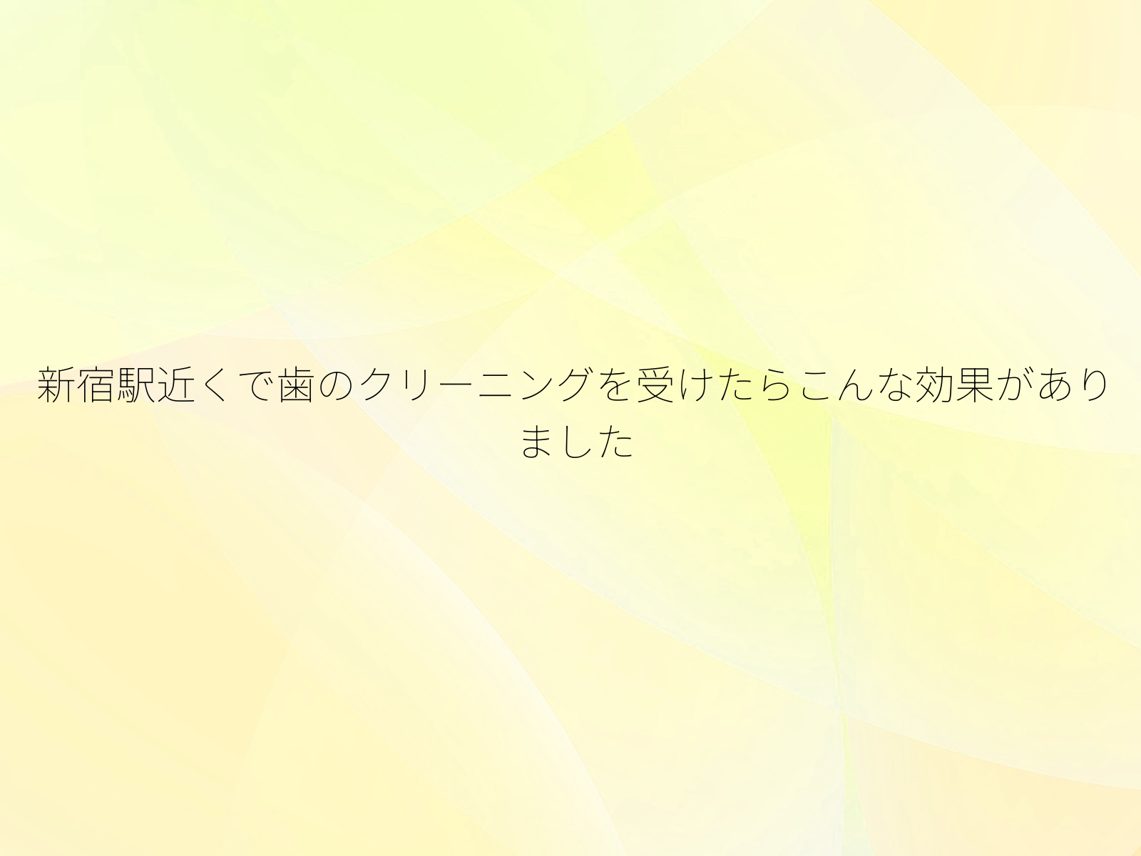 新宿駅近くで歯のクリーニングを受けたらこんな効果がありました