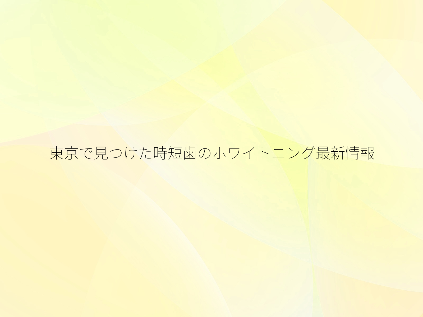 東京で見つけた時短歯のホワイトニング最新情報