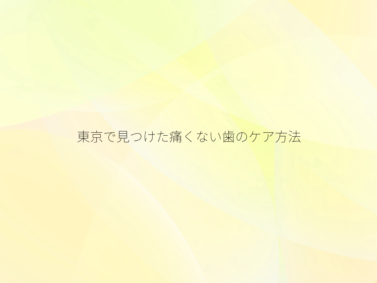 東京で見つけた痛くない歯のケア方法