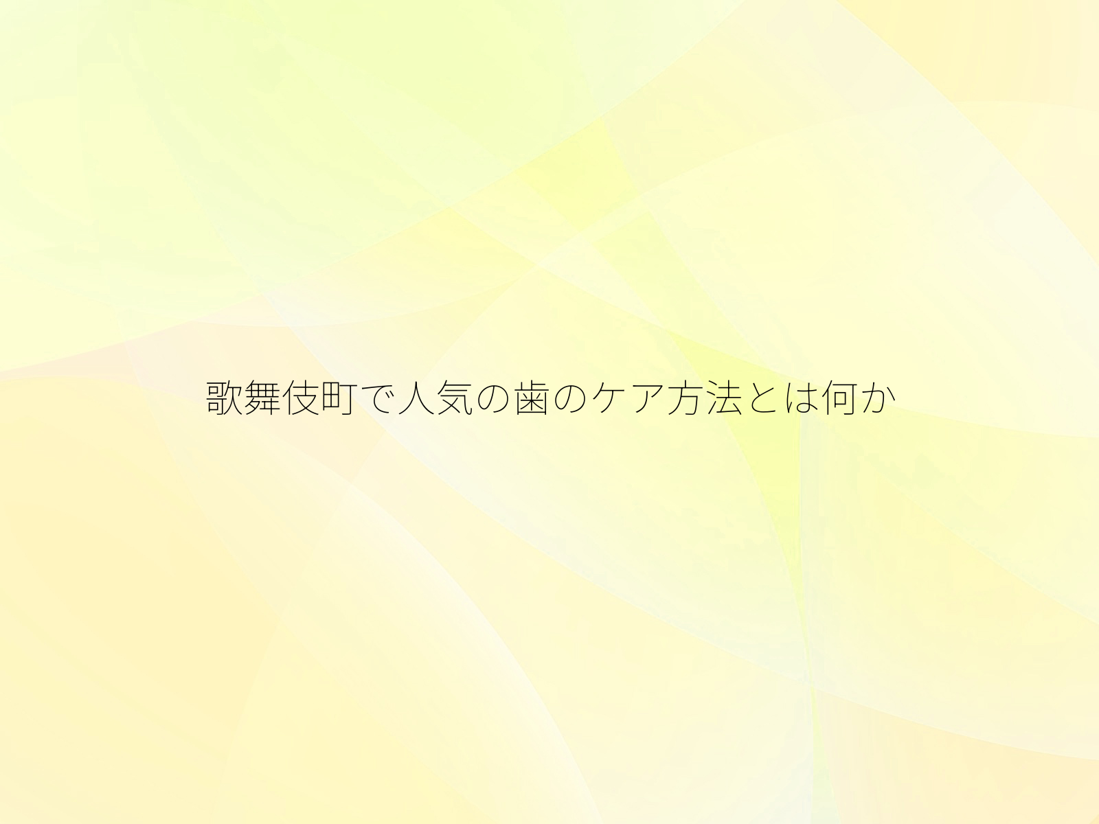 歌舞伎町で人気の歯のケア方法とは何か