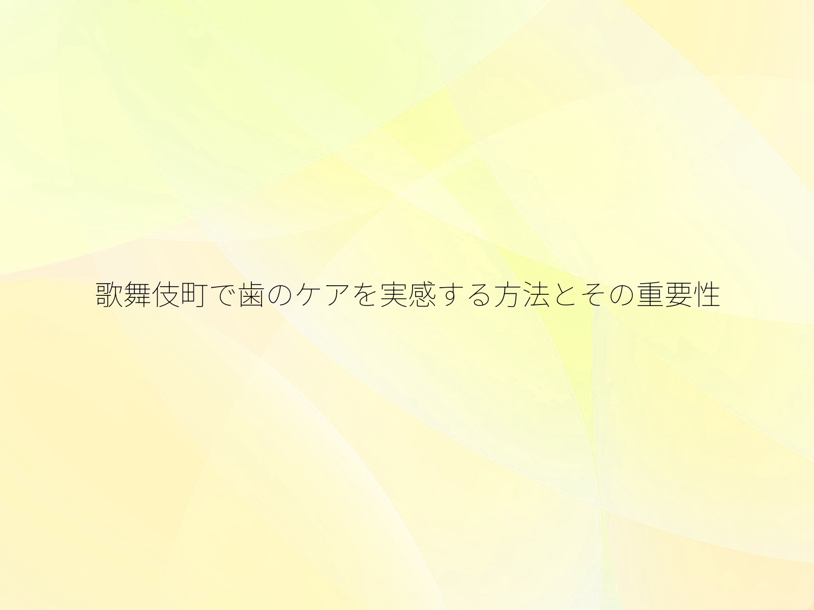 歌舞伎町で歯のケアを実感する方法とその重要性