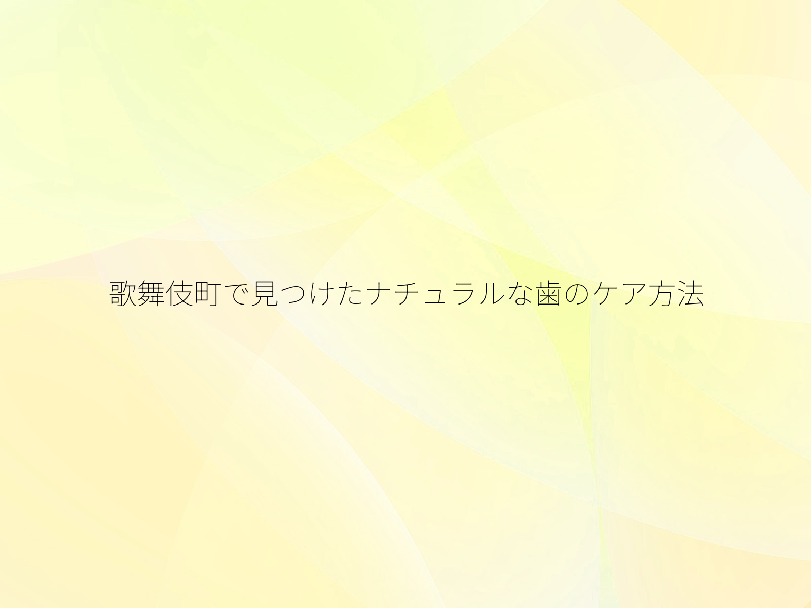 歌舞伎町で見つけたナチュラルな歯のケア方法
