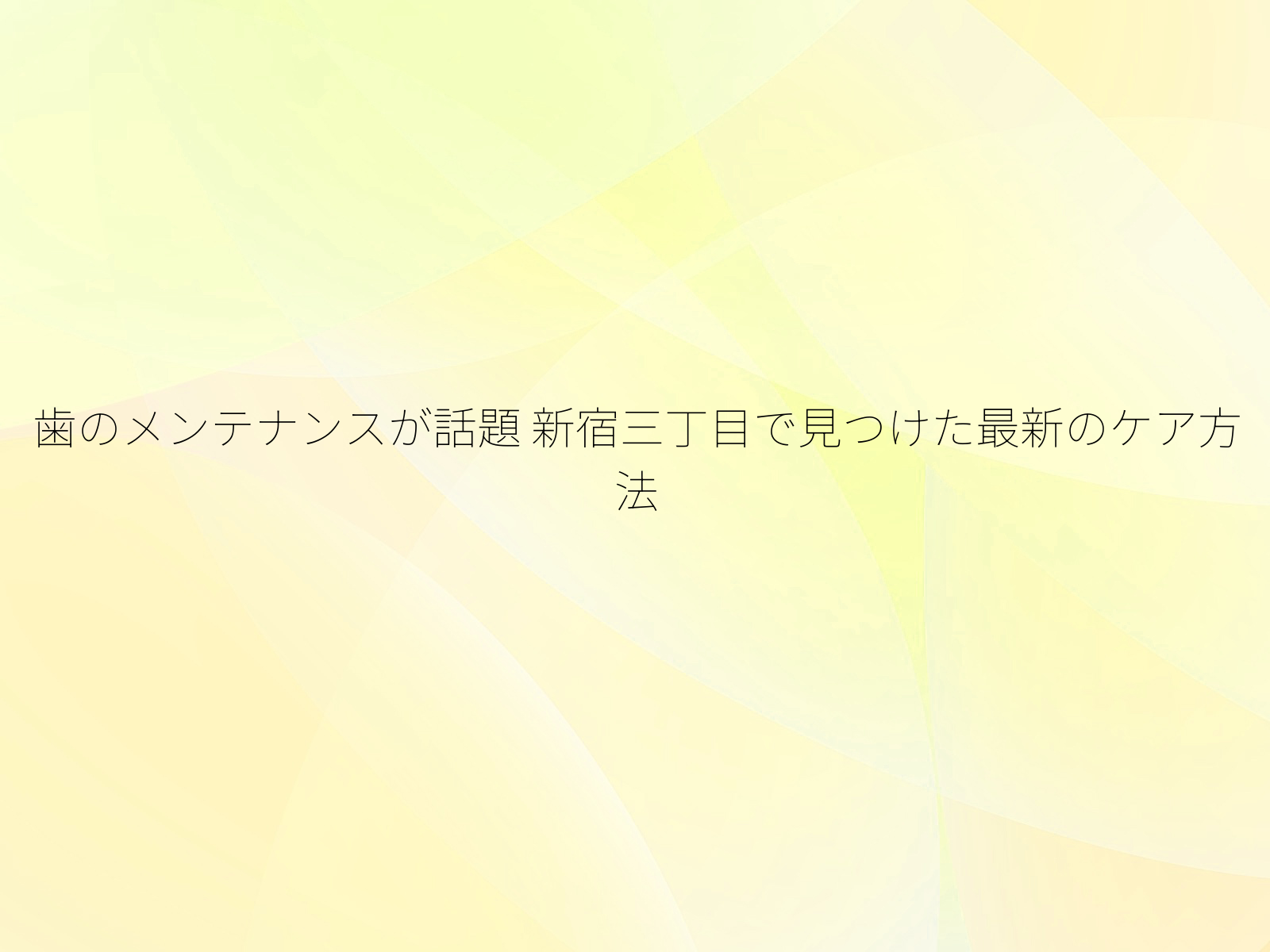 歯のメンテナンスが話題