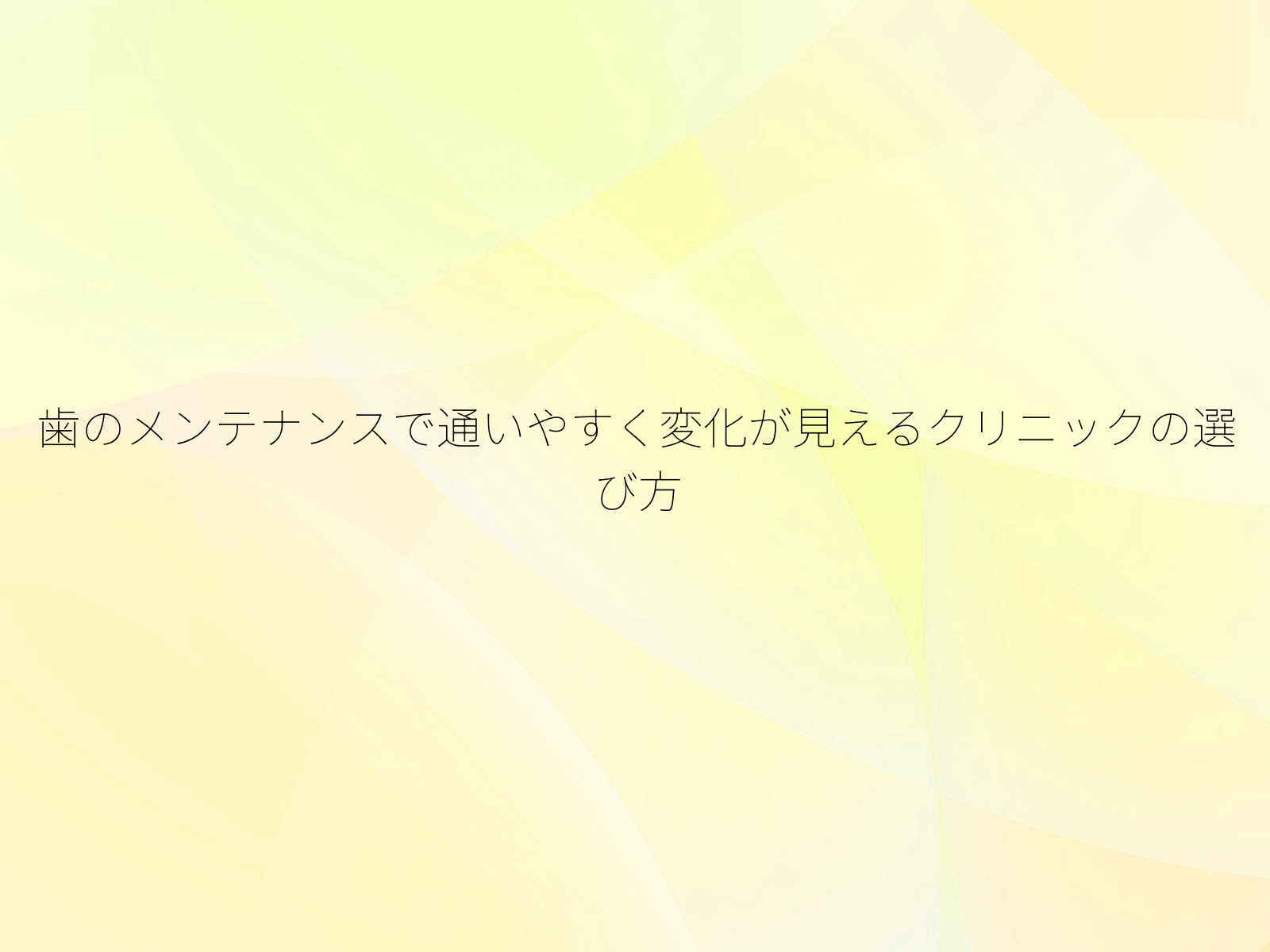 歯のメンテナンスで通いやすく変化が見えるクリニックの選び方