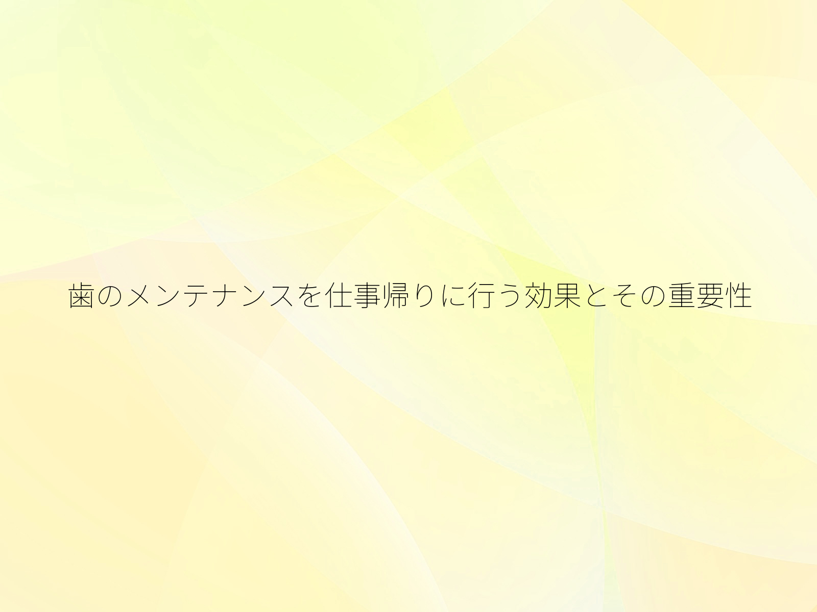 歯のメンテナンスを仕事帰りに行う効果とその重要性