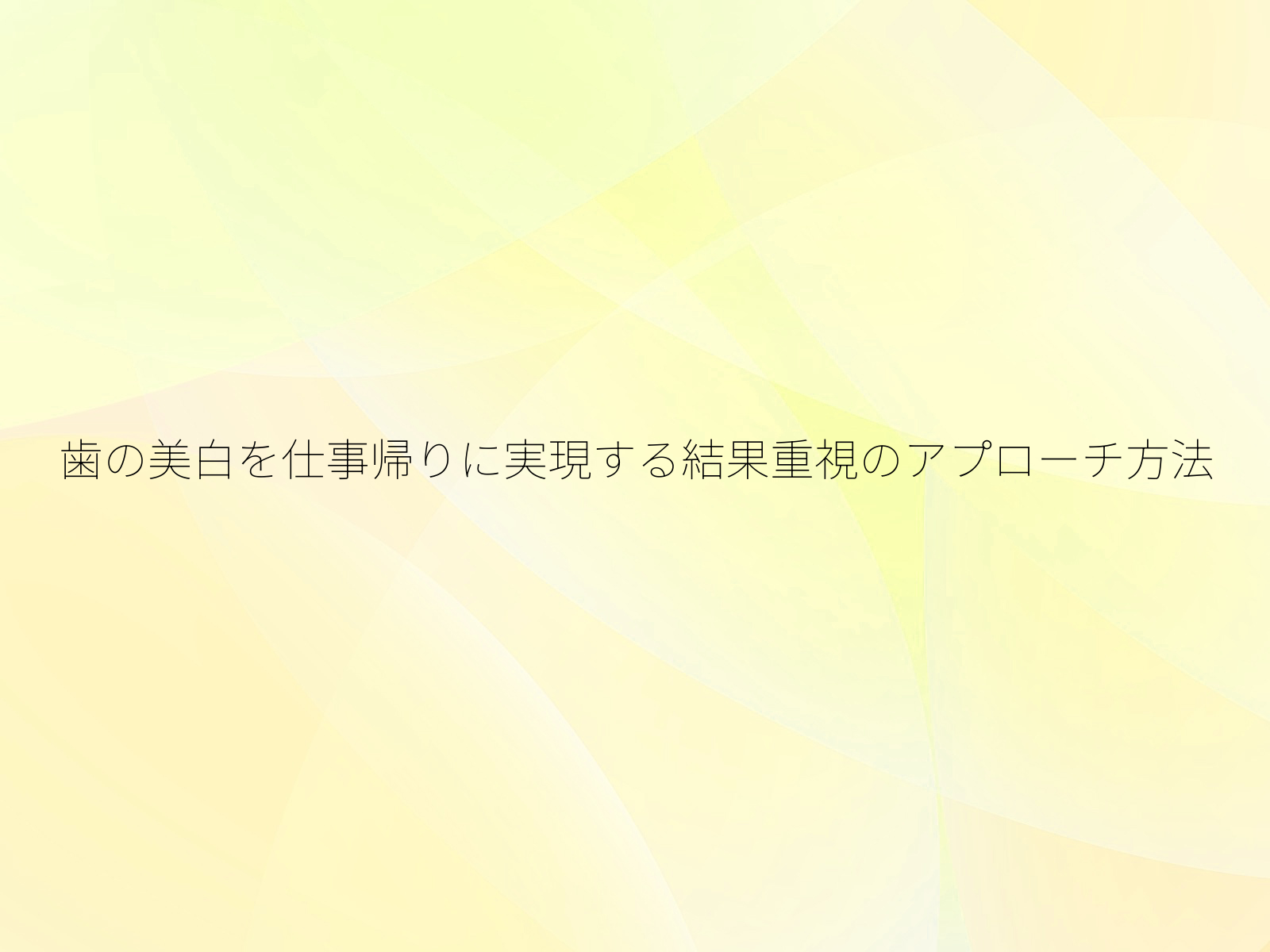 歯の美白を仕事帰りに実現する結果重視のアプローチ方法