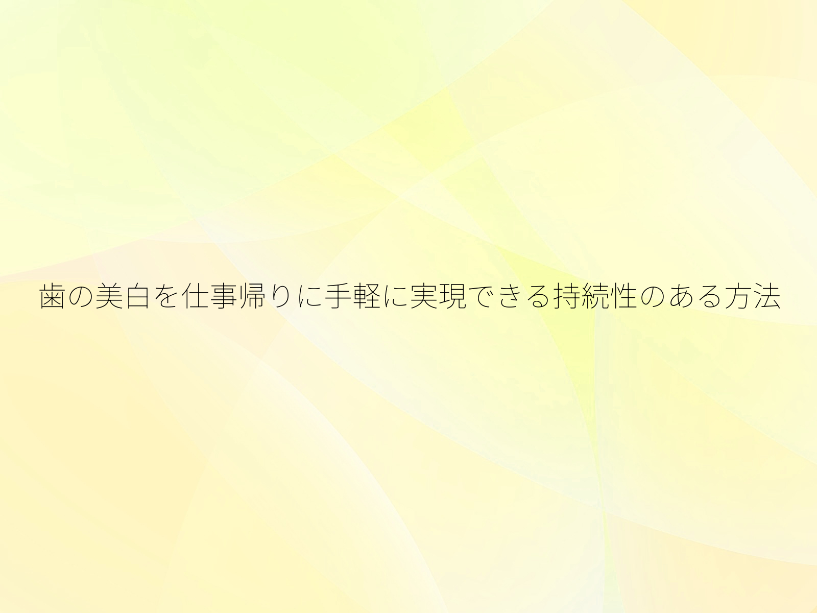 歯の美白を仕事帰りに手軽に実現できる持続性のある方法