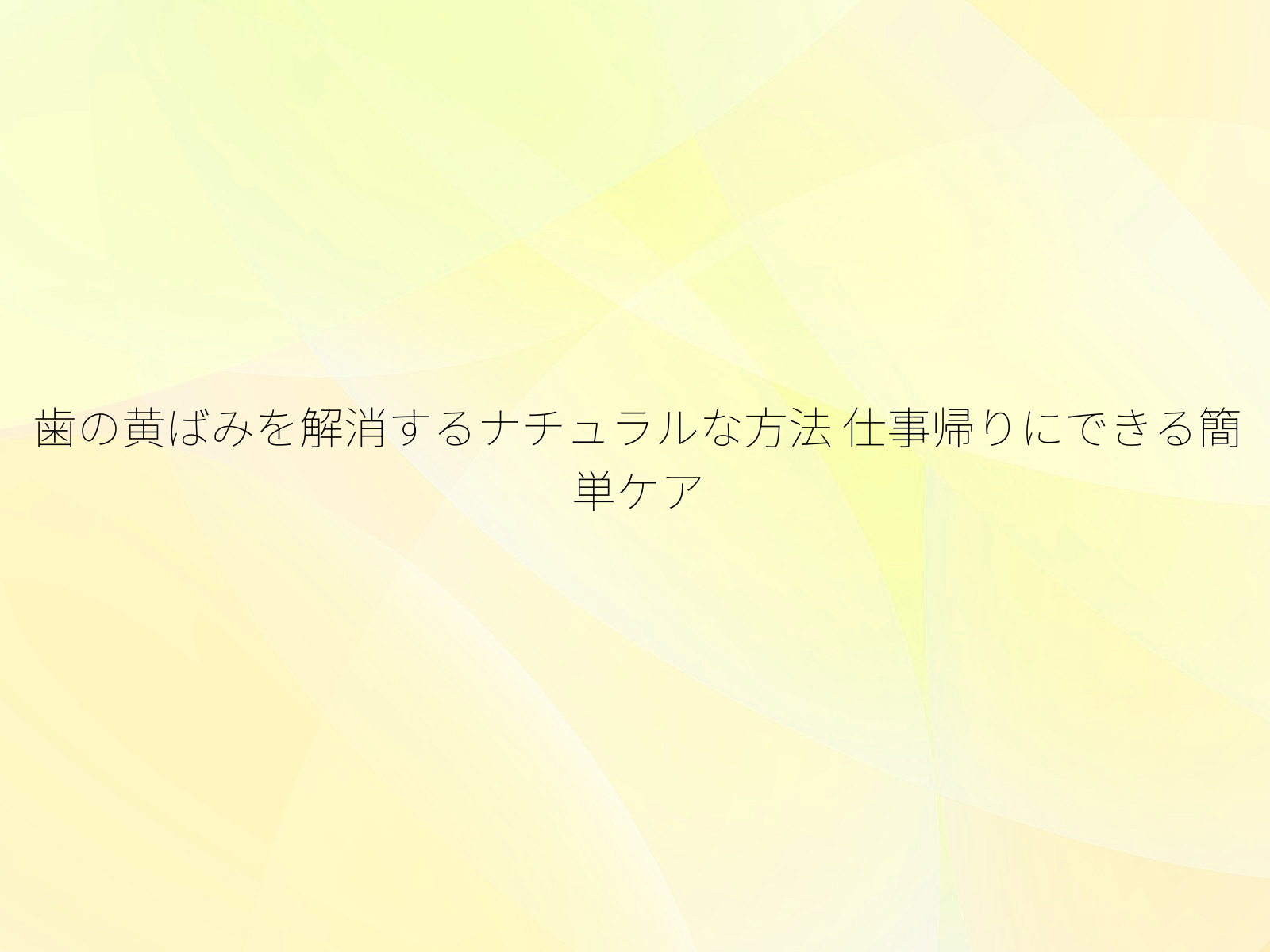 歯の黄ばみを解消するナチュラルな方法