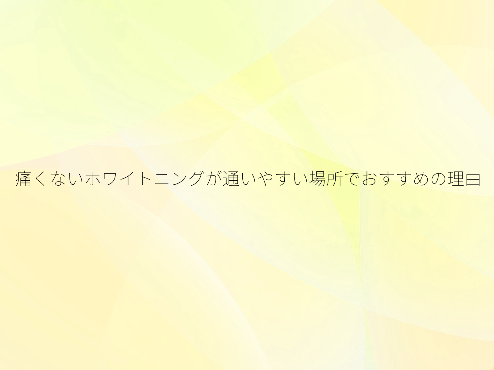 痛くないホワイトニングが通いやすい場所でおすすめの理由