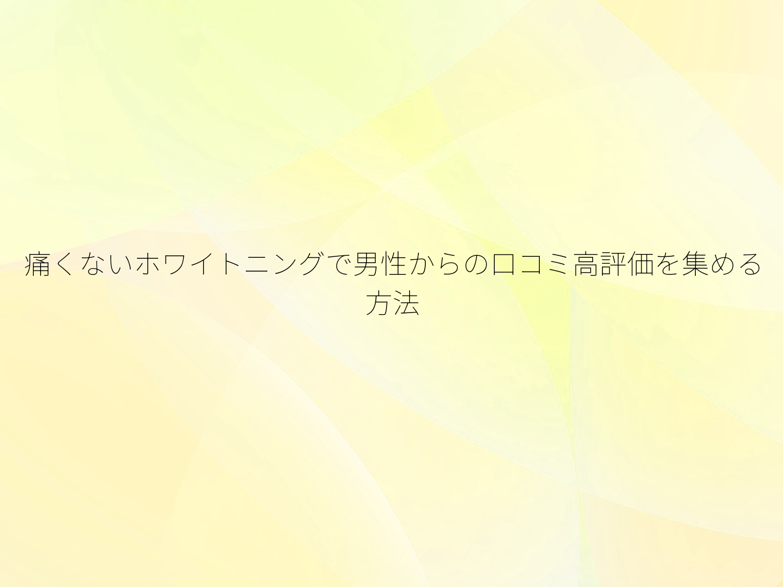 痛くないホワイトニングで男性からの口コミ高評価を集める方法