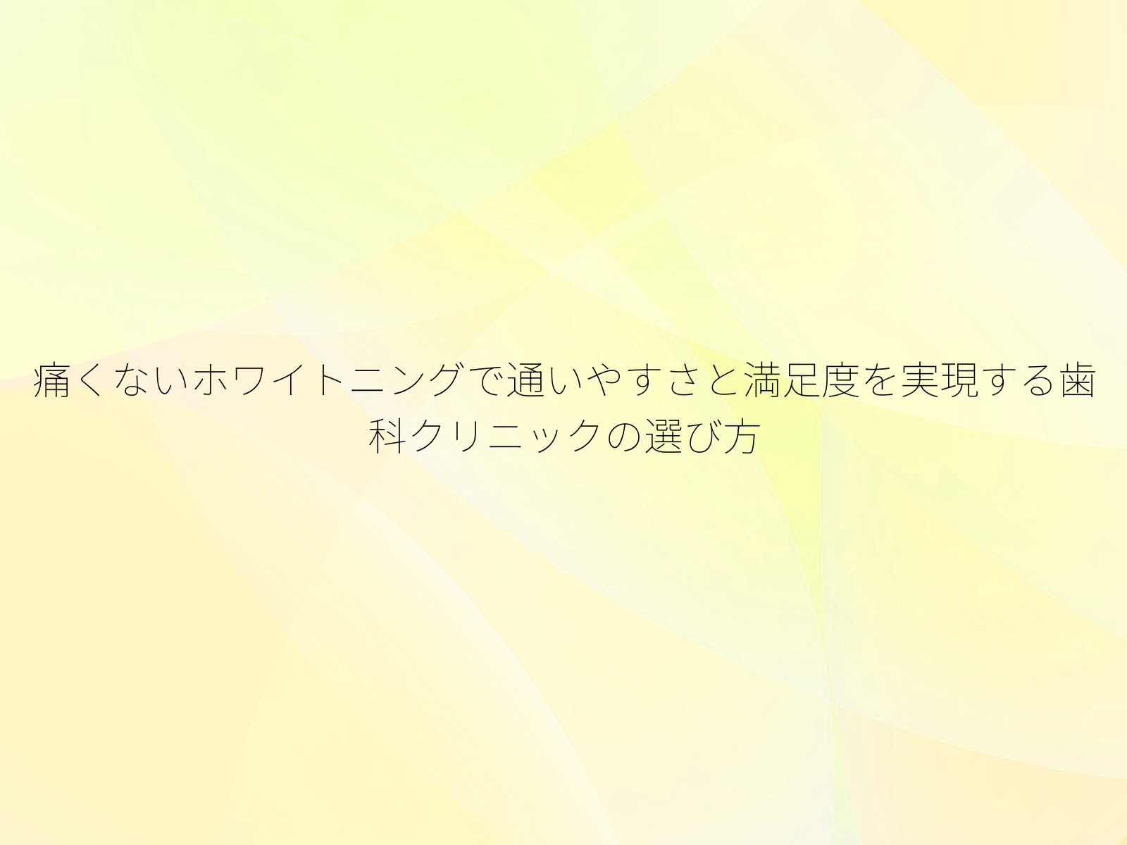 痛くないホワイトニングで通いやすさと満足度を実現する歯科クリニックの選び方
