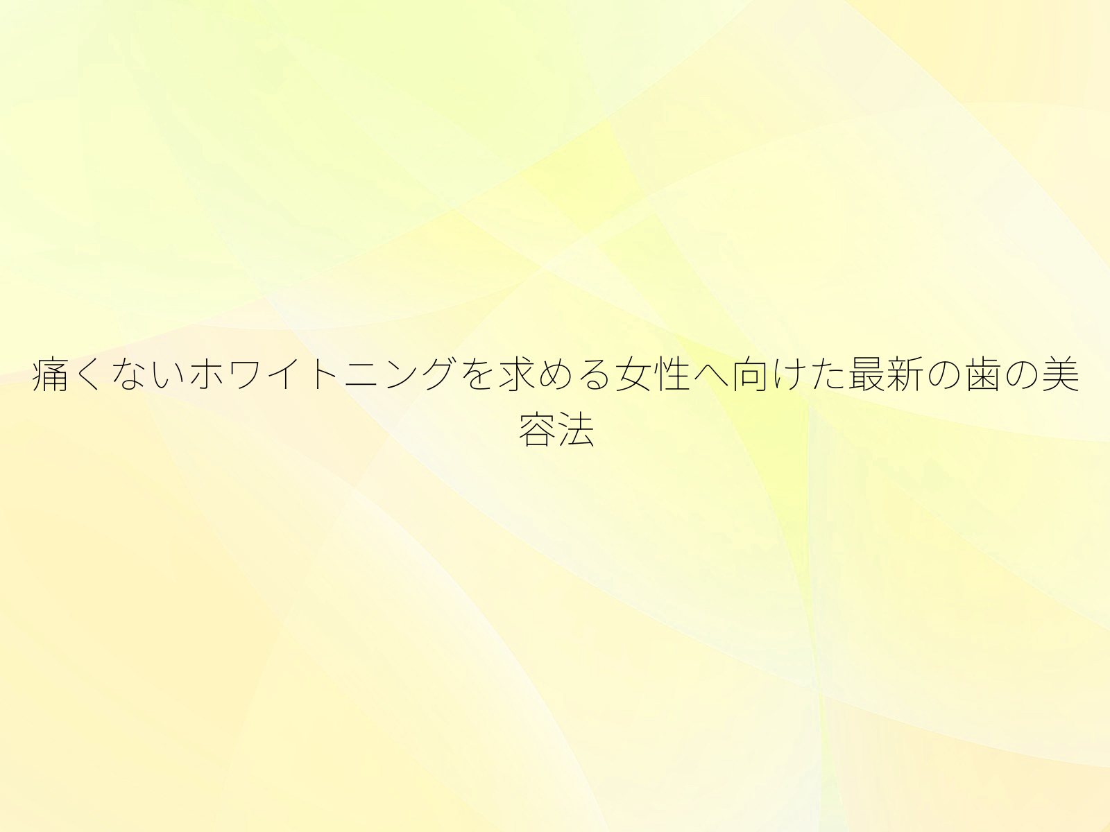 痛くないホワイトニングを求める女性へ向けた最新の歯の美容法