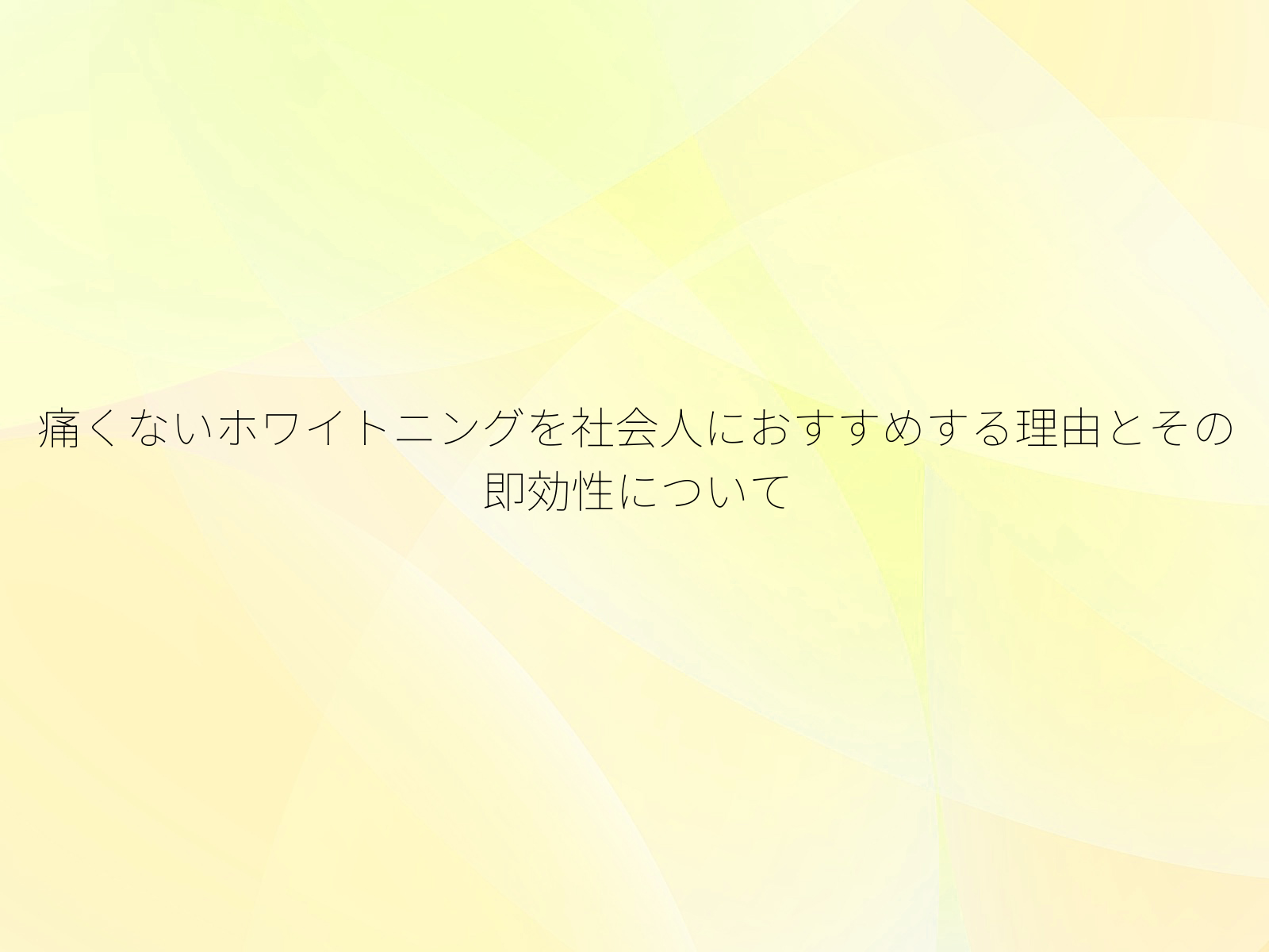 痛くないホワイトニングを社会人におすすめする理由とその即効性について