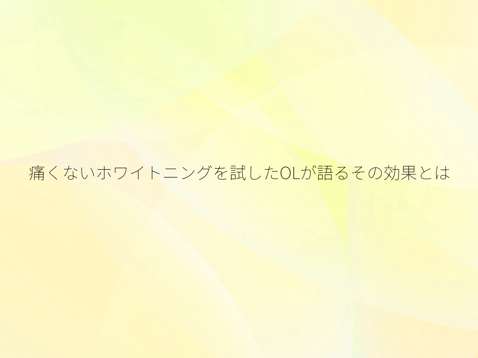 痛くないホワイトニングを試したOLが語るその効果とは