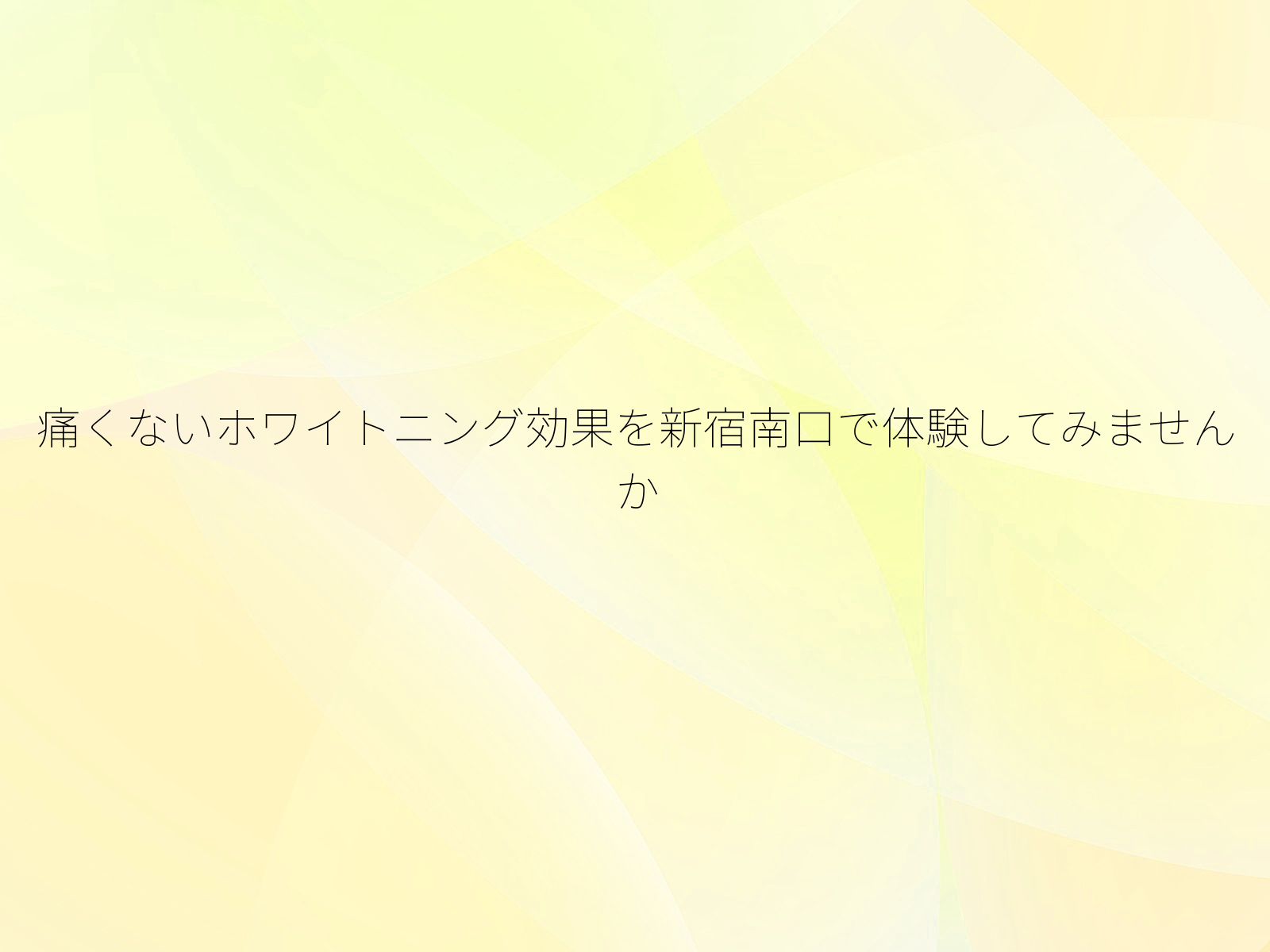 痛くないホワイトニング効果を新宿南口で体験してみませんか