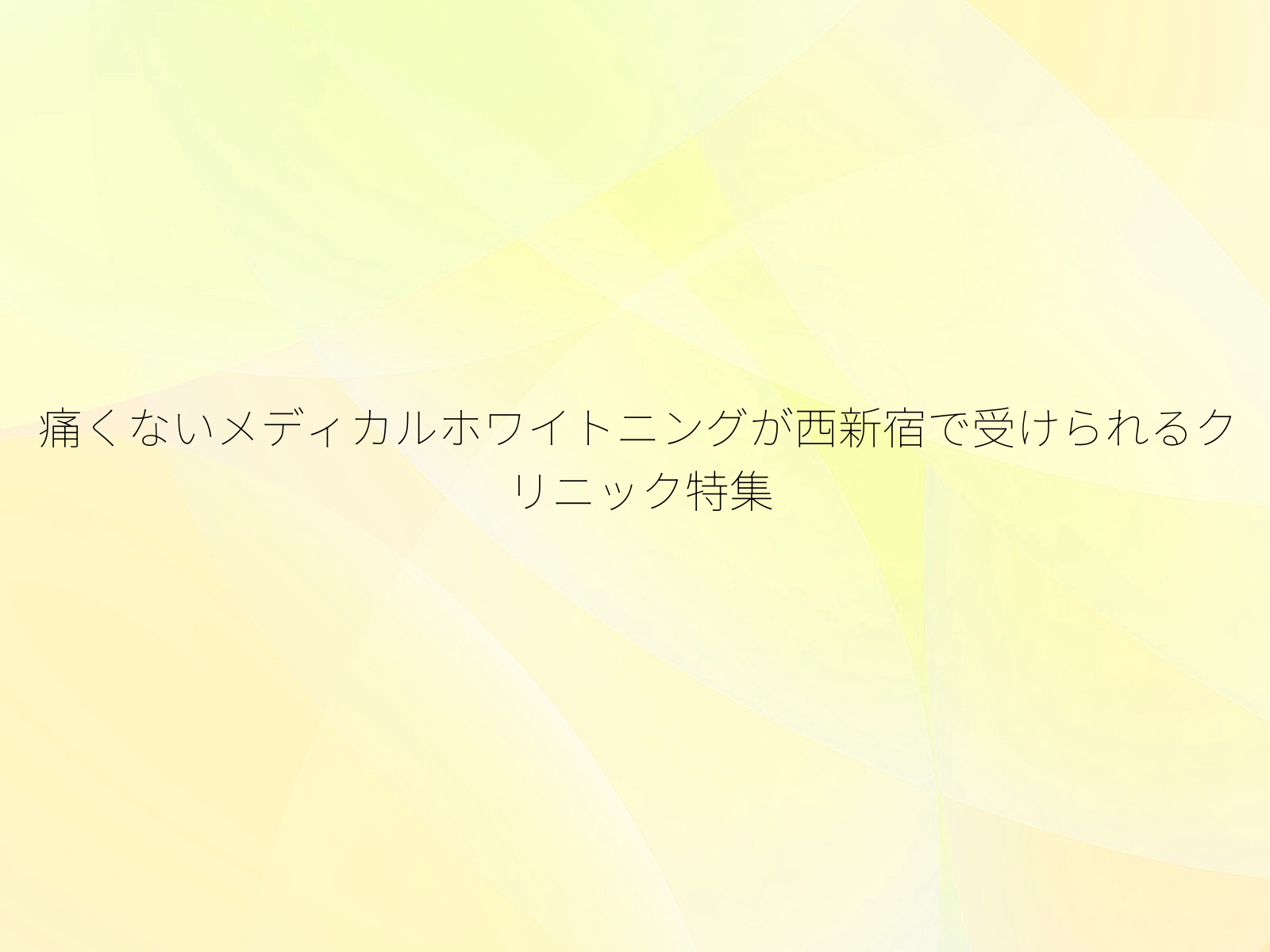 痛くないメディカルホワイトニングが西新宿で受けられるクリニック特集