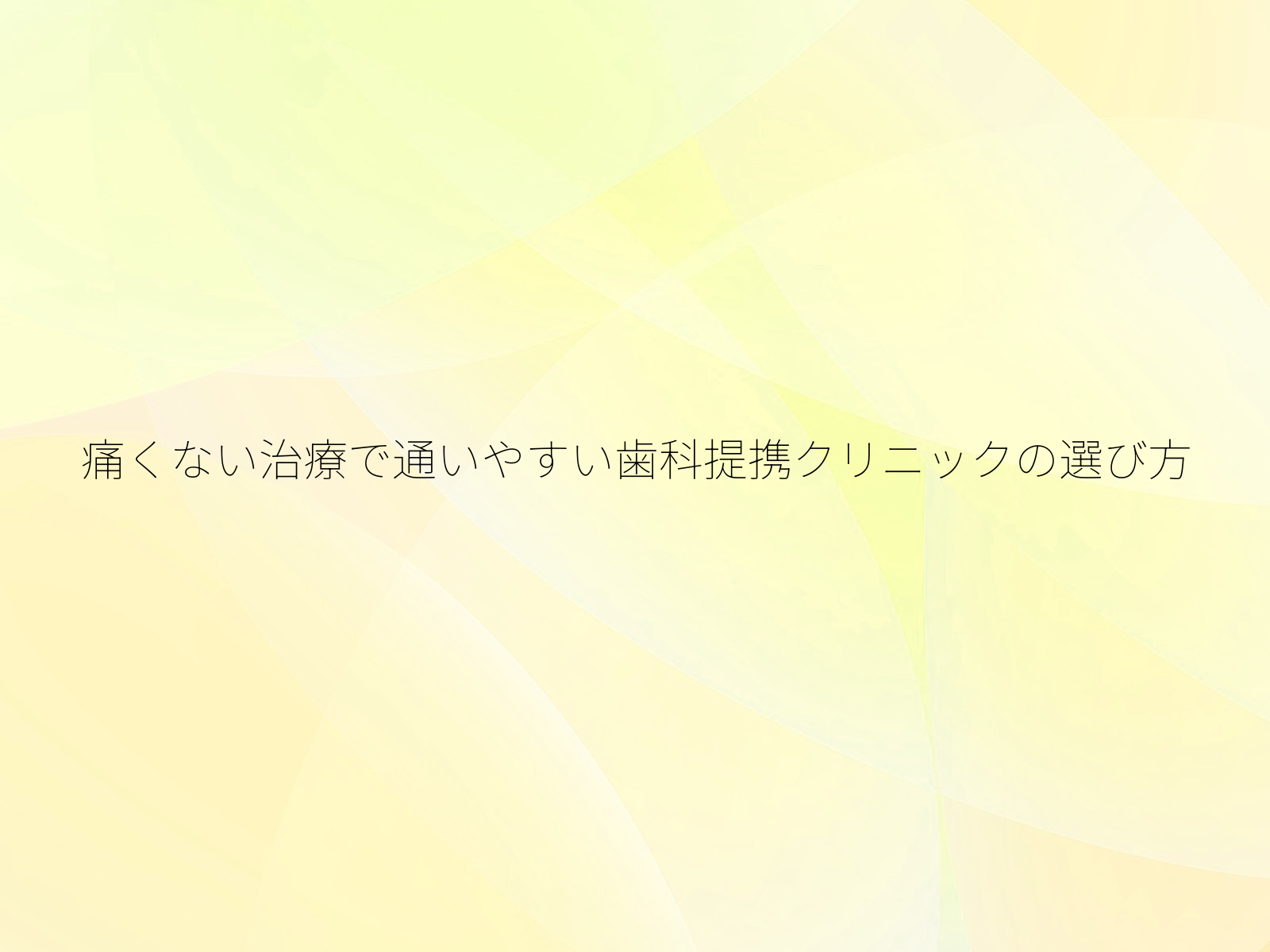 痛くない治療で通いやすい歯科提携クリニックの選び方