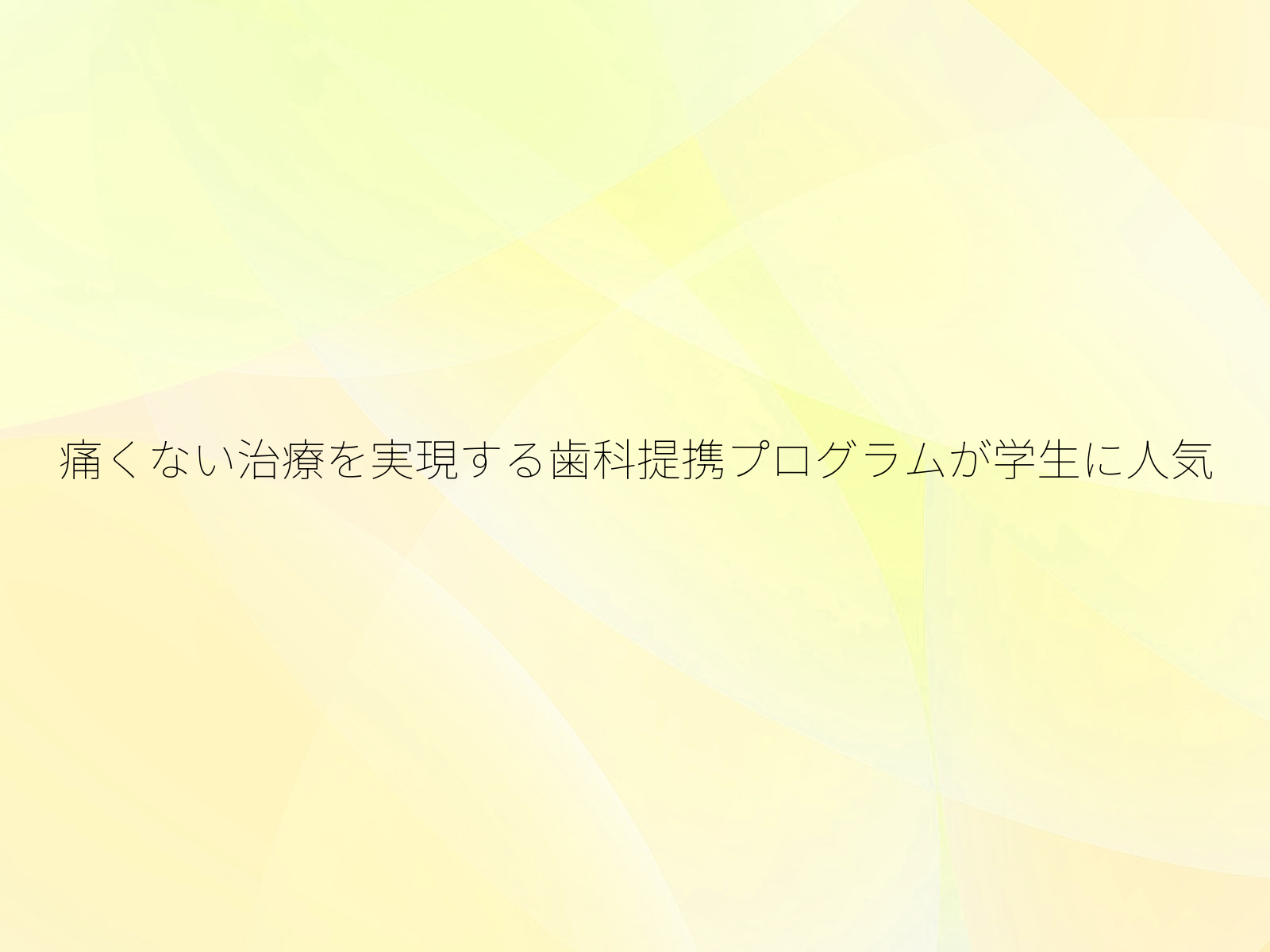 痛くない治療を実現する歯科提携プログラムが学生に人気
