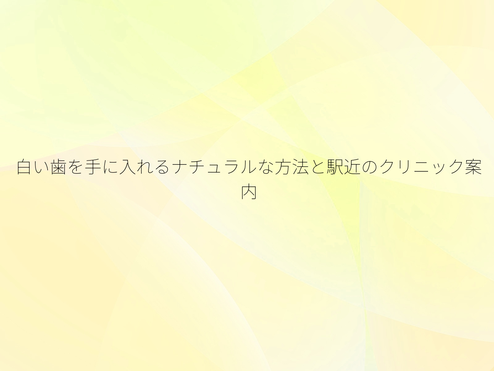 白い歯を手に入れるナチュラルな方法と駅近のクリニック案内
