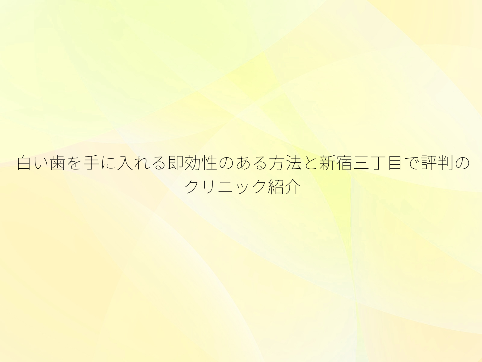 白い歯を手に入れる即効性のある方法と新宿三丁目で評判のクリニック紹介