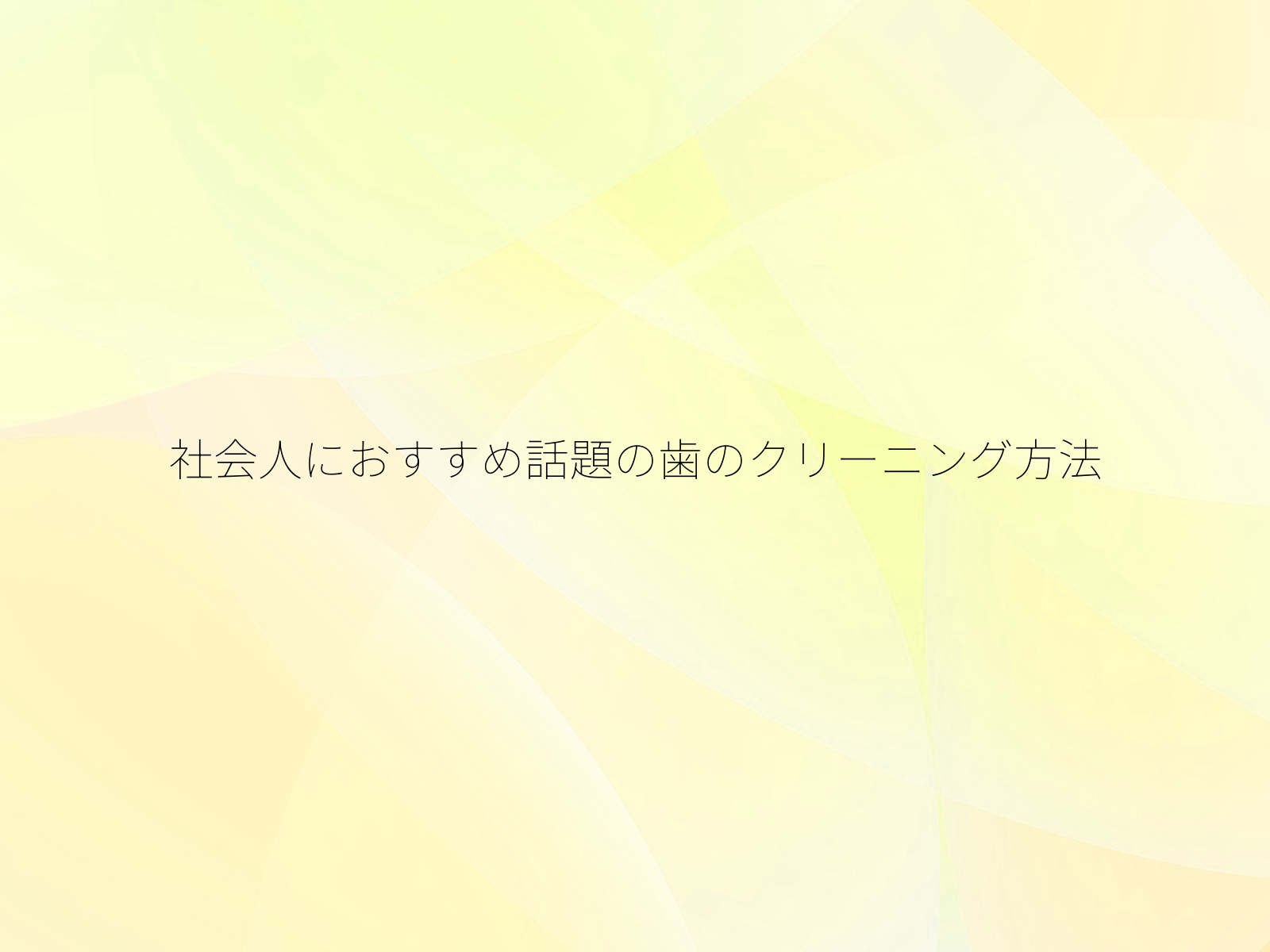 社会人におすすめ話題の歯のクリーニング方法