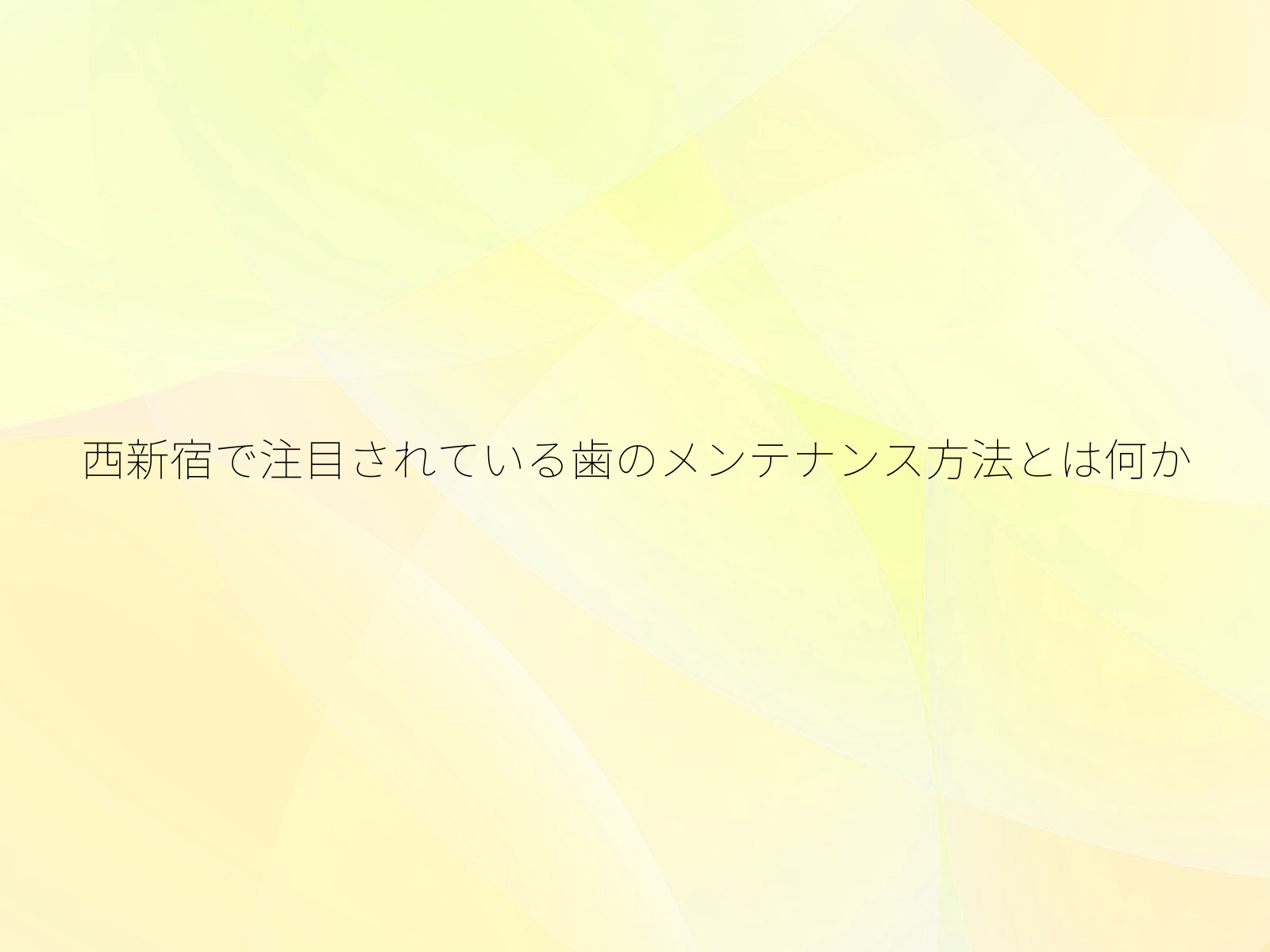 西新宿で注目されている歯のメンテナンス方法とは何か