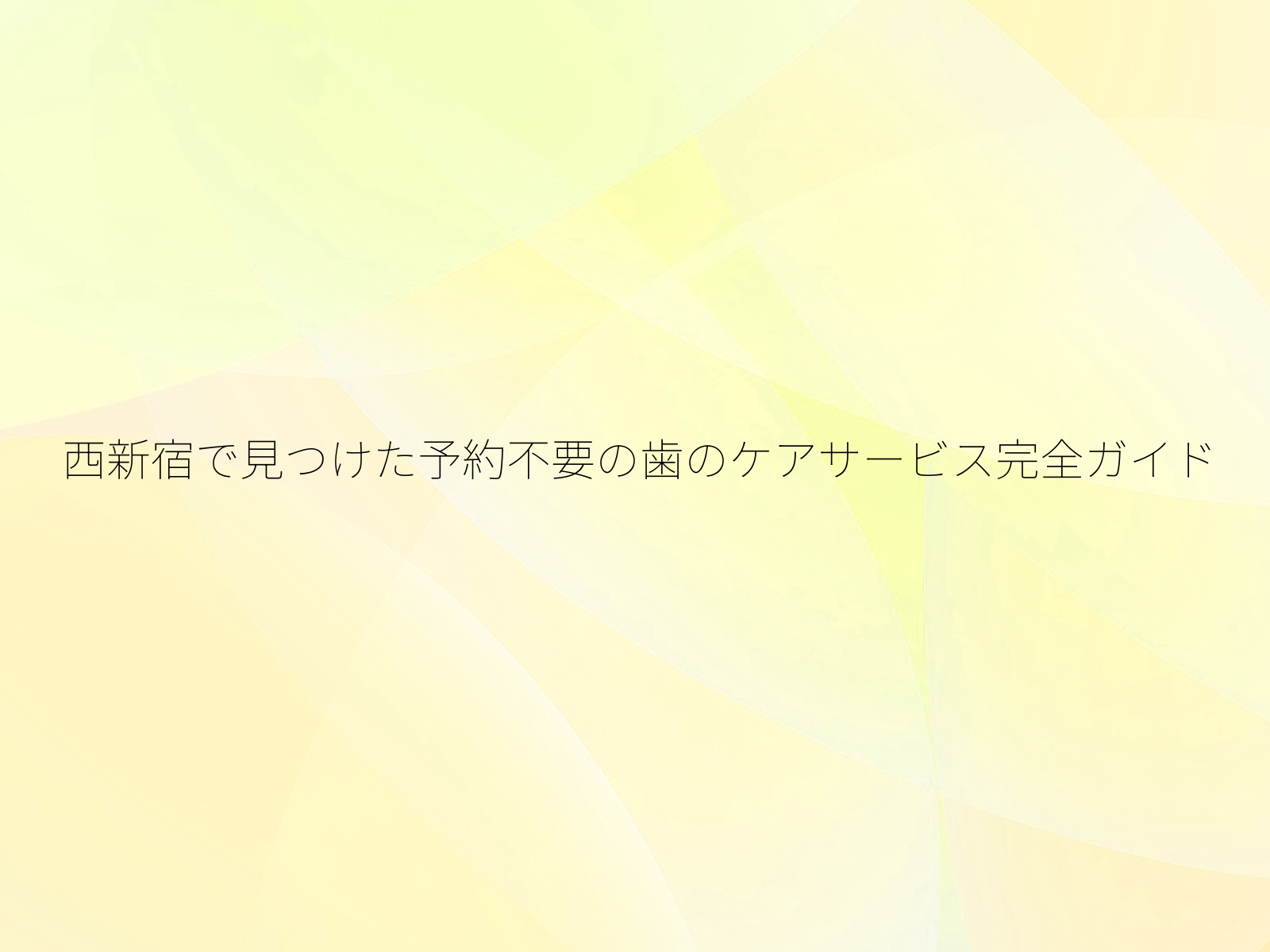 西新宿で見つけた予約不要の歯のケアサービス完全ガイド