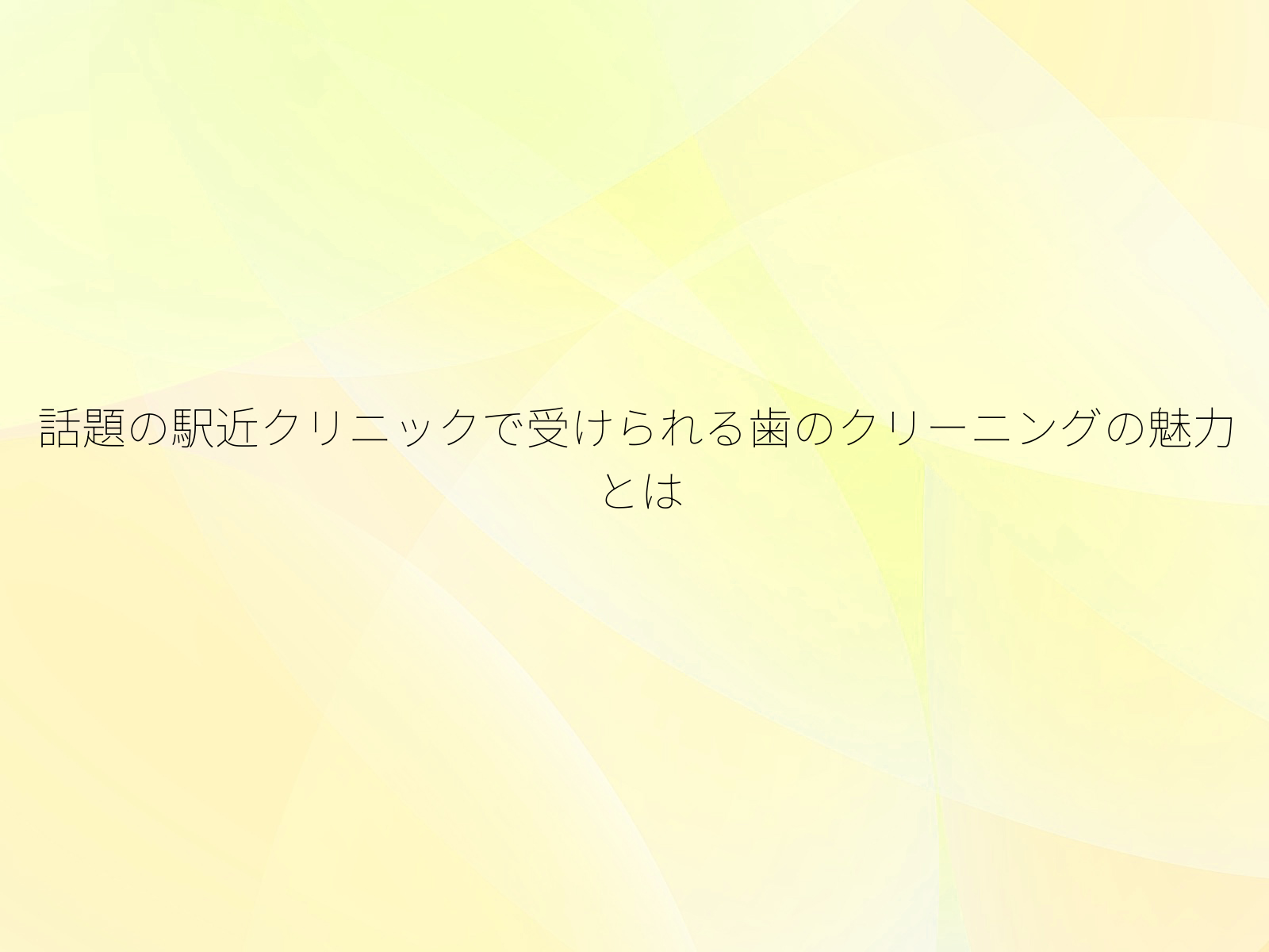 話題の駅近クリニックで受けられる歯のクリーニングの魅力とは