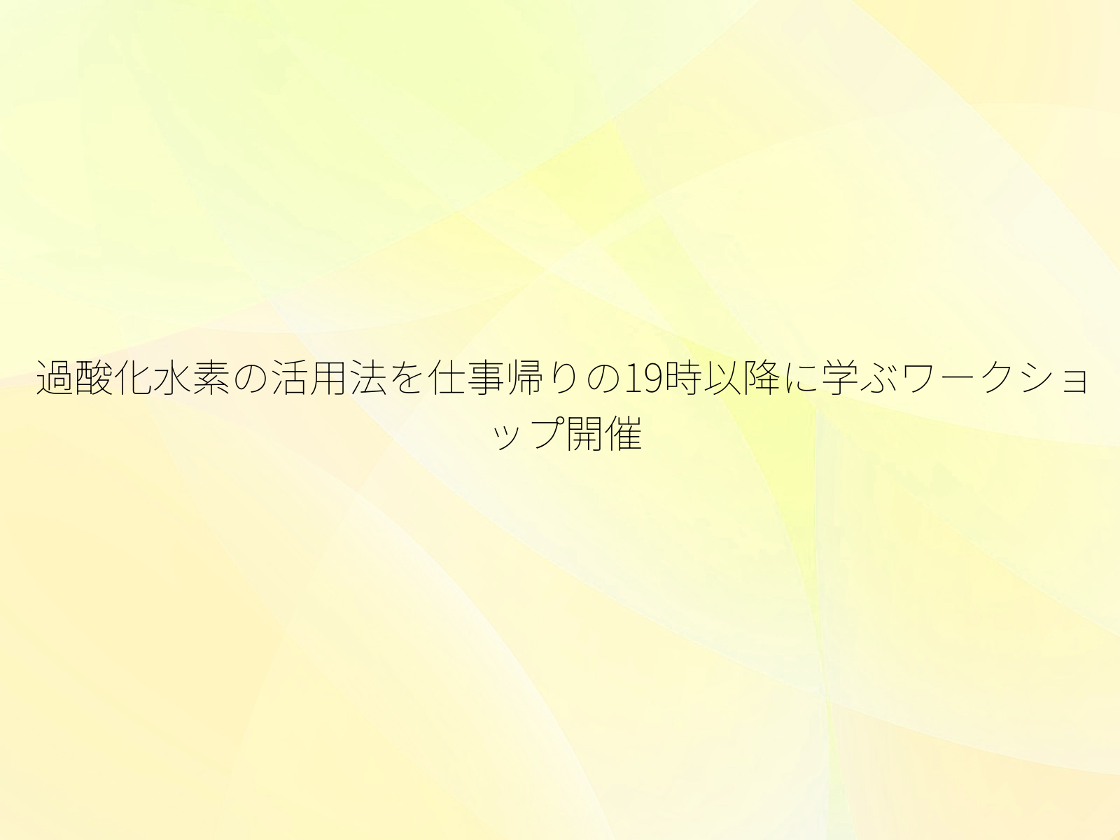 過酸化水素の活用法を仕事帰りの19時以降に学ぶワークショップ開催