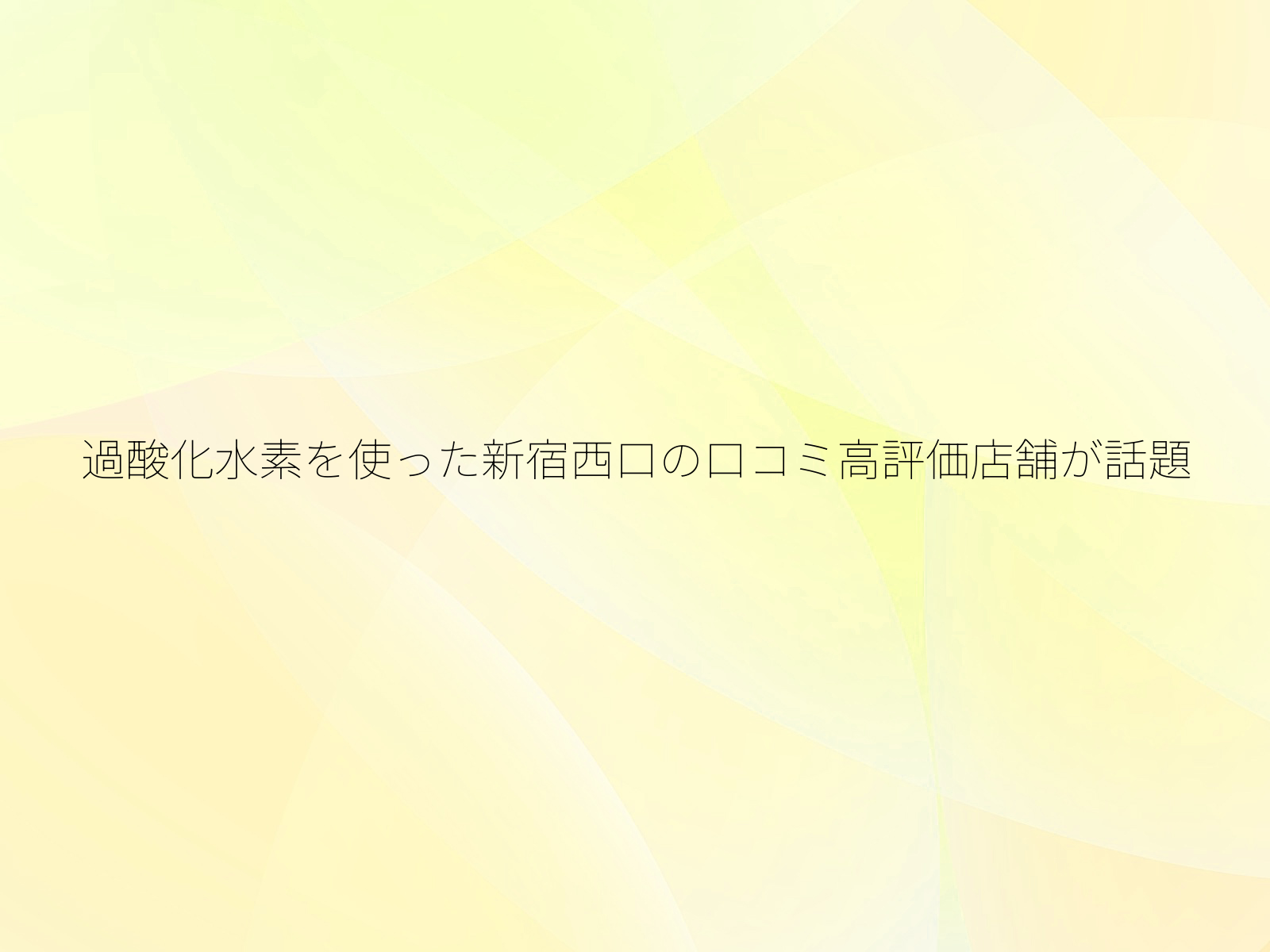 過酸化水素を使った新宿西口の口コミ高評価店舗が話題